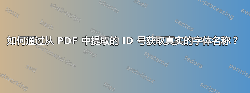 如何通过从 PDF 中提取的 ID 号获取真实的字体名称？