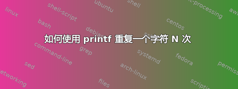 如何使用 printf 重复一个字符 N 次