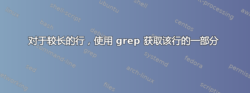 对于较长的行，使用 grep 获取该行的一部分