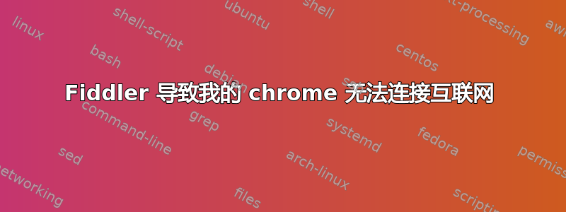 Fiddler 导致我的 chrome 无法连接互联网