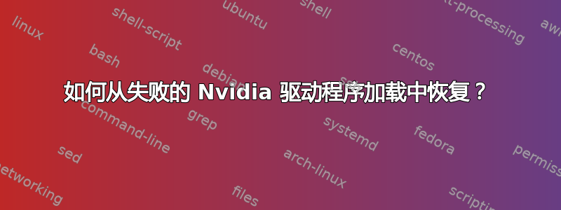 如何从失败的 Nvidia 驱动程序加载中恢复？