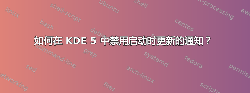 如何在 KDE 5 中禁用启动时更新的通知？