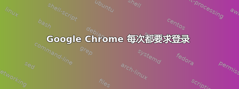 Google Chrome 每次都要求登录