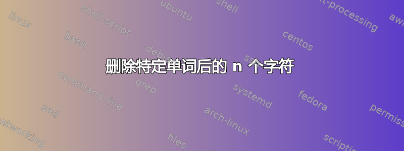 删除特定单词后的 n 个字符