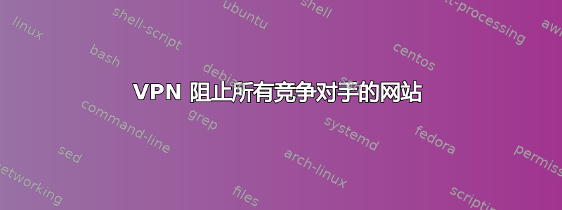 VPN 阻止所有竞争对手的网站