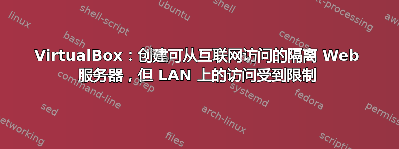 VirtualBox：创建可从互联网访问的隔离 Web 服务器，但 LAN 上的访问受到限制