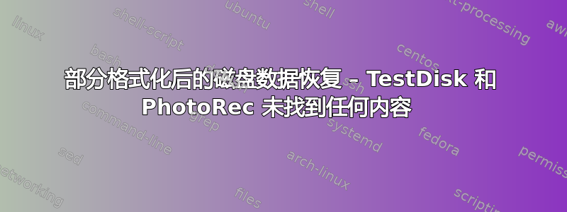 部分格式化后的磁盘数据恢复 – TestDisk 和 PhotoRec 未找到任何内容 