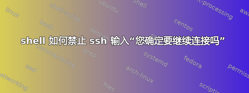 shell 如何禁止 ssh 输入“您确定要继续连接吗”