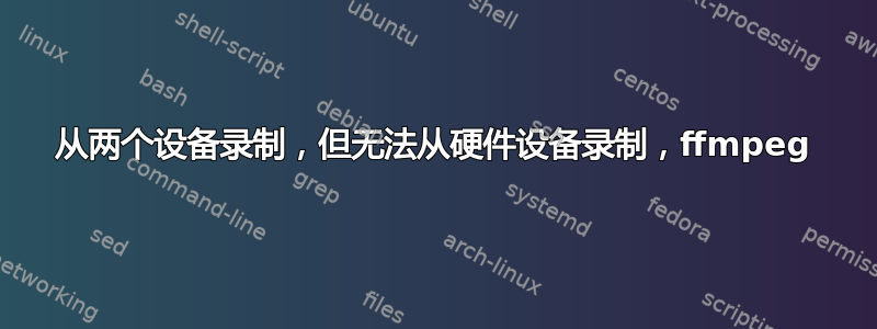 从两个设备录制，但无法从硬件设备录制，ffmpeg