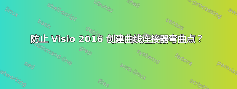 防止 Visio 2016 创建曲线连接器弯曲点？