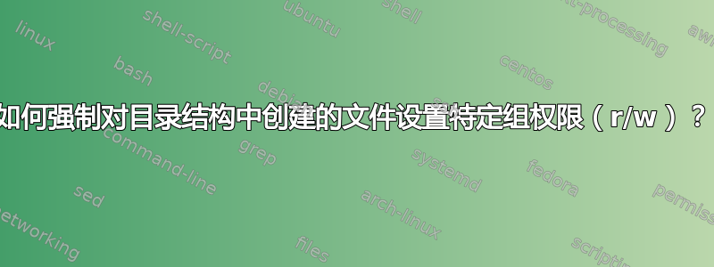 如何强制对目录结构中创建的文件设置特定组权限（r/w）？