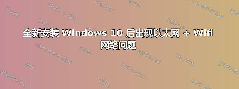 全新安装 Windows 10 后出现以太网 + Wifi 网络问题