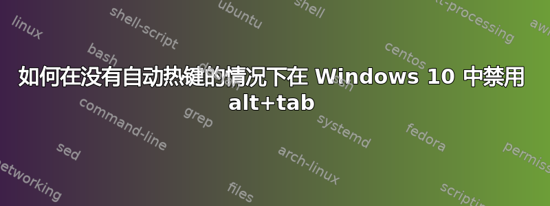 如何在没有自动热键的情况下在 Windows 10 中禁用 alt+tab