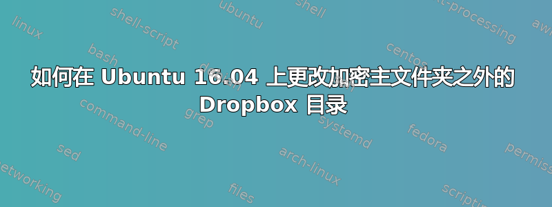 如何在 Ubuntu 16.04 上更改加密主文件夹之外的 Dropbox 目录