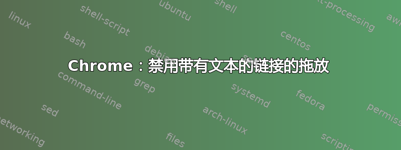 Chrome：禁用带有文本的链接的拖放