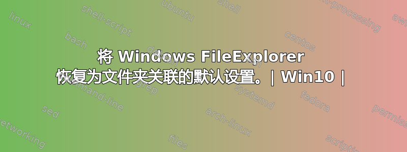 将 Windows FileExplorer 恢复为文件夹关联的默认设置。| Win10 |