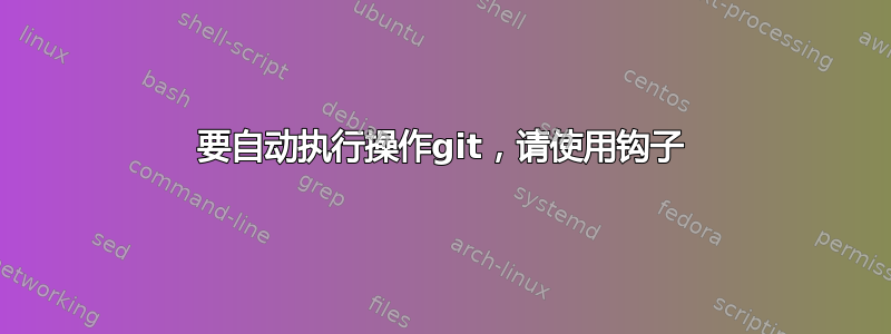 要自动执行操作git，请使用钩子