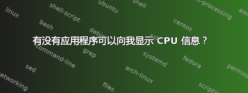 有没有应用程序可以向我显示 CPU 信息？ 