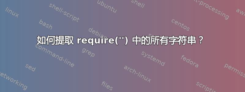 如何提取 require('') 中的所有字符串？