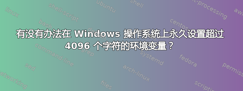 有没有办法在 Windows 操作系统上永久设置超过 4096 个字符的环境变量？