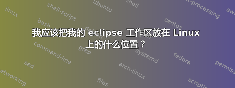 我应该把我的 eclipse 工作区放在 Linux 上的什么位置？