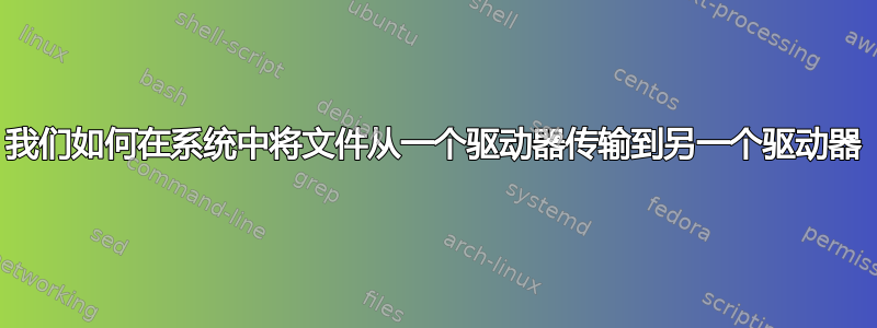 我们如何在系统中将文件从一个驱动器传输到另一个驱动器