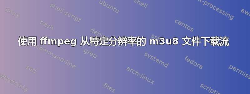 使用 ffmpeg 从特定分辨率的 m3u8 文件下载流