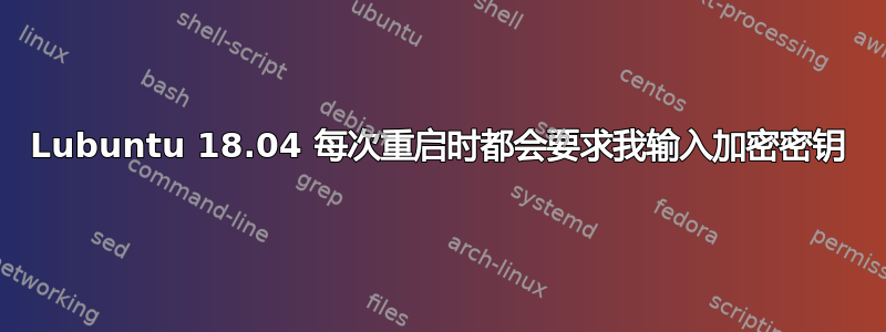 Lubuntu 18.04 每次重启时都会要求我输入加密密钥