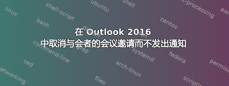 在 Outlook 2016 中取消与会者的会议邀请而不发出通知