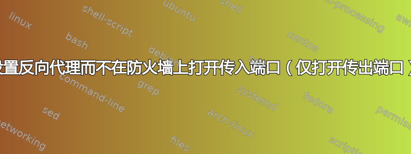 设置反向代理而不在防火墙上打开传入端口（仅打开传出端口）