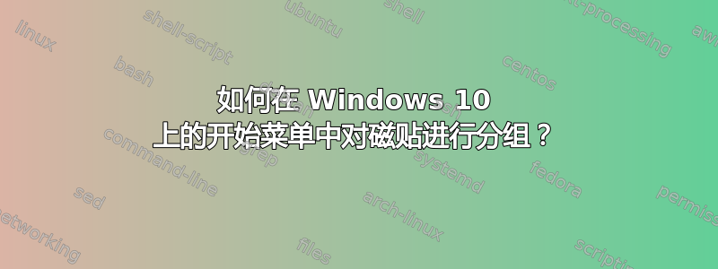 如何在 Windows 10 上的开始菜单中对磁贴进行分组？