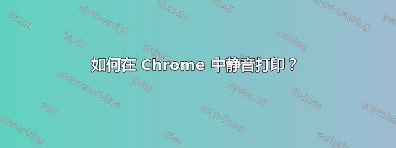 如何在 Chrome 中静音打印？