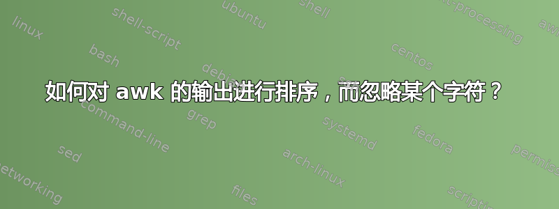 如何对 awk 的输出进行排序，而忽略某个字符？