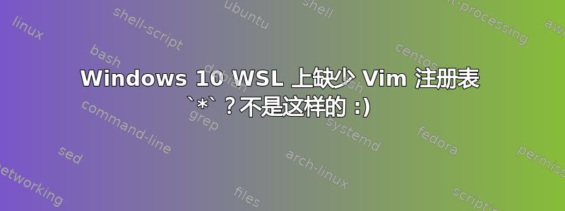 Windows 10 WSL 上缺少 Vim 注册表 `*`？不是这样的 :)