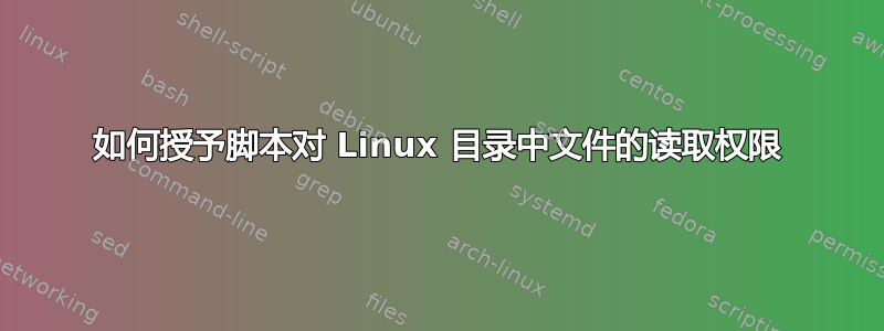 如何授予脚本对 Linux 目录中文件的读取权限