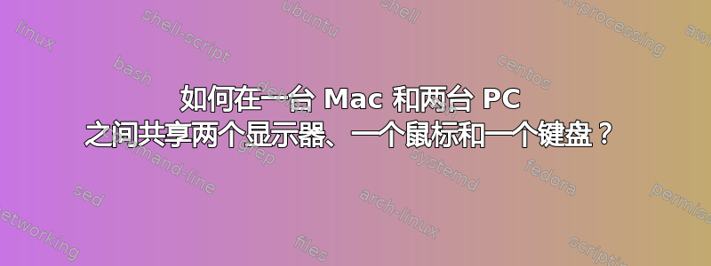 如何在一台 Mac 和两台 PC 之间共享两个显示器、一个鼠标和一个键盘？