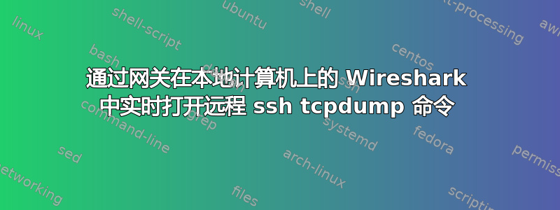 通过网关在本地计算机上的 Wireshark 中实时打开远程 ssh tcpdump 命令