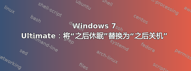 Windows 7 Ultimate：将“之后休眠”替换为“之后关机”