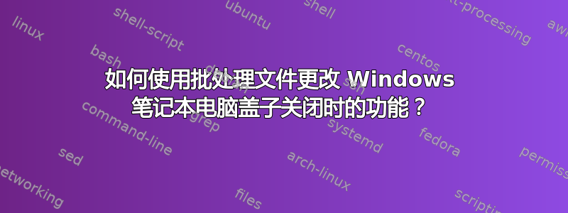 如何使用批处理文件更改 Windows 笔记本电脑盖子关闭时的功能？