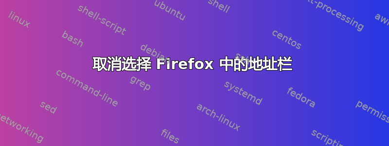 取消选择 Firefox 中的地址栏