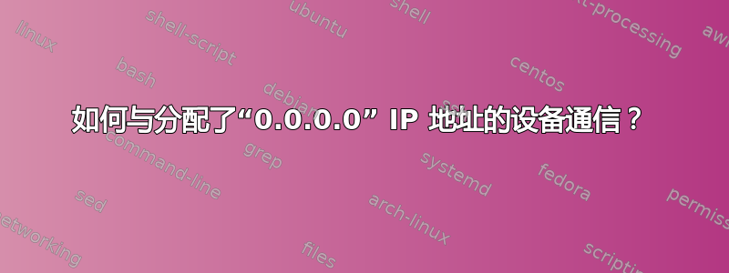 如何与分配了“0.0.0.0” IP 地址的设备通信？