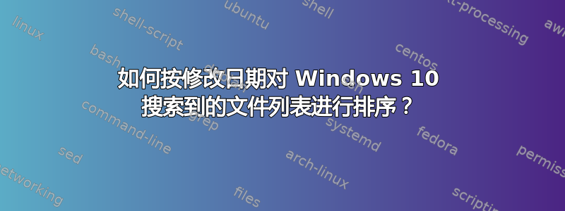 如何按修改日期对 Windows 10 搜索到的文件列表进行排序？