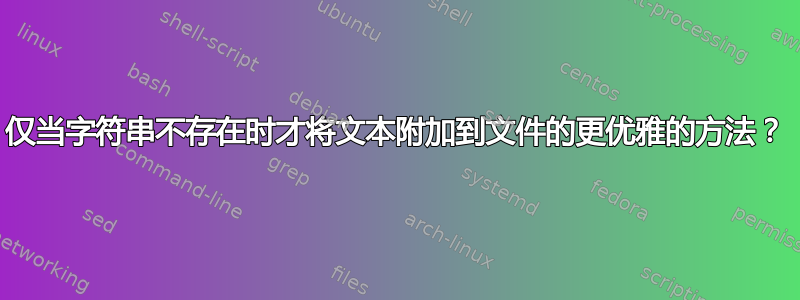 仅当字符串不存在时才将文本附加到文件的更优雅的方法？