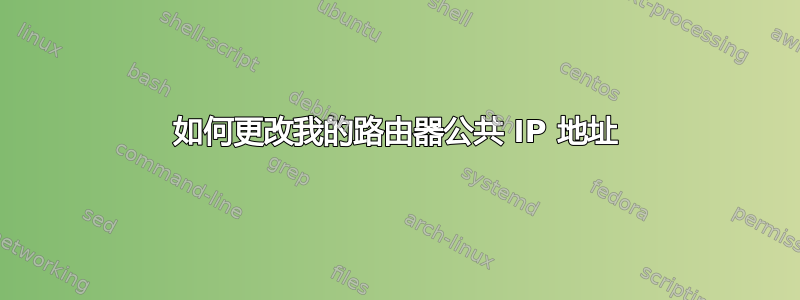 如何更改我的路由器公共 IP 地址