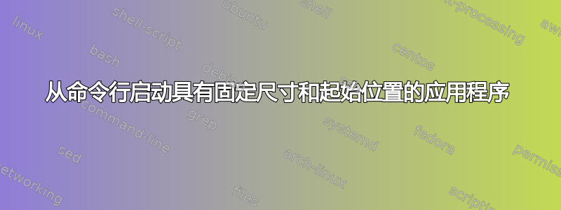 从命令行启动具有固定尺寸和起始位置的应用程序