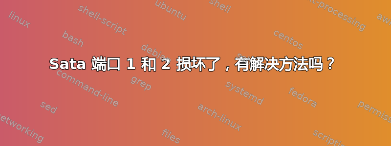 Sata 端口 1 和 2 损坏了，有解决方法吗？