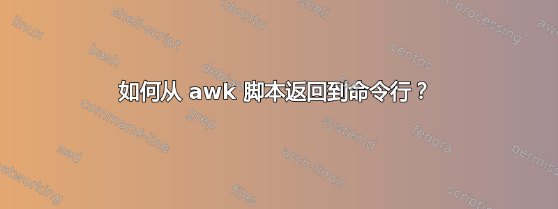 如何从 awk 脚本返回到命令行？