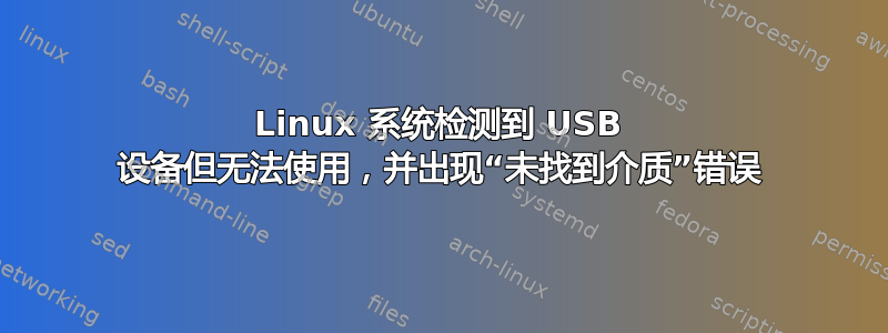 Linux 系统检测到 USB 设备但无法使用，并出现“未找到介质”错误