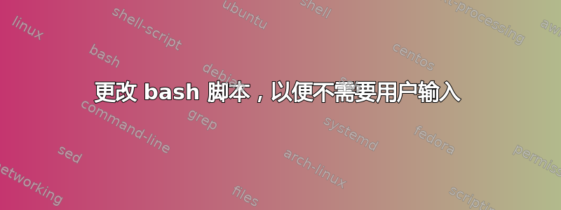 更改 bash 脚本，以便不需要用户输入