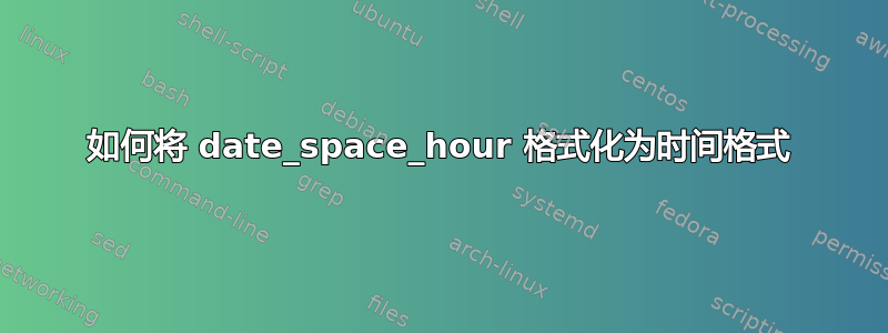 如何将 date_space_hour 格式化为时间格式